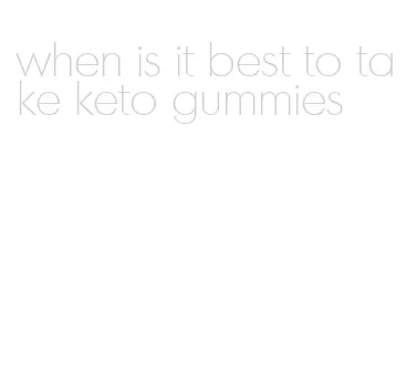 when is it best to take keto gummies