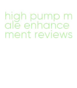 high pump male enhancement reviews