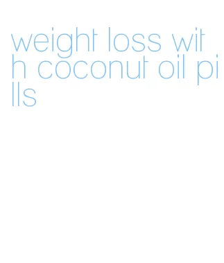 weight loss with coconut oil pills