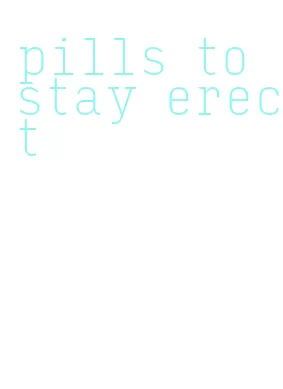 pills to stay erect