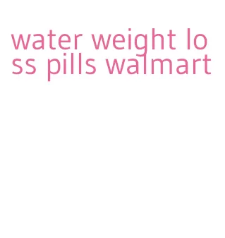 water weight loss pills walmart