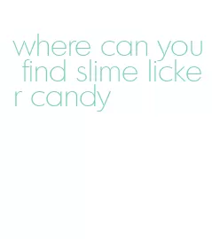 where can you find slime licker candy