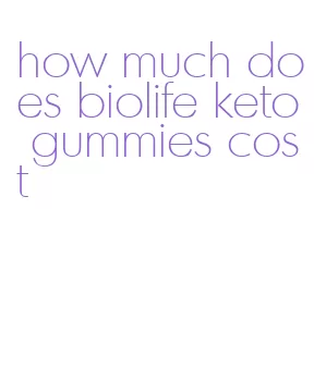 how much does biolife keto gummies cost
