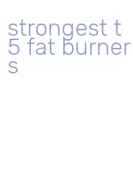 strongest t5 fat burners