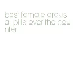 best female arousal pills over the counter