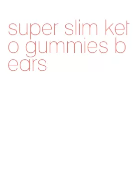 super slim keto gummies bears