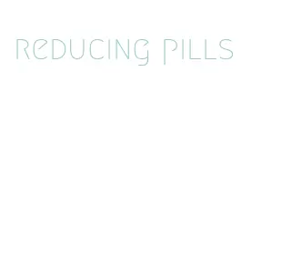 reducing pills