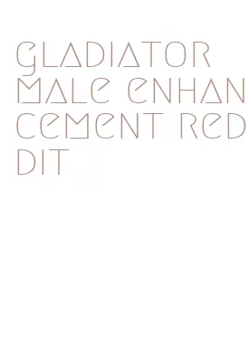 gladiator male enhancement reddit