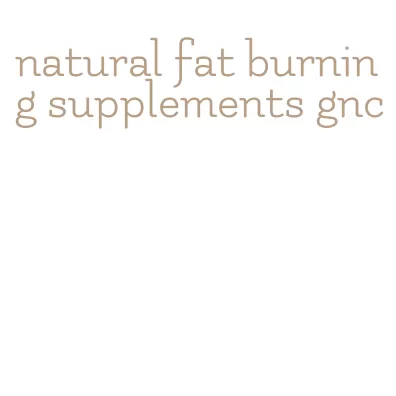 natural fat burning supplements gnc