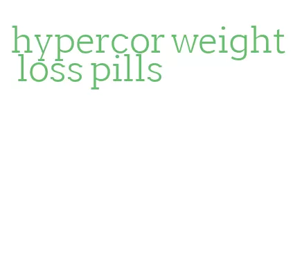 hypercor weight loss pills