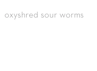 oxyshred sour worms