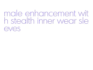 male enhancement with stealth inner wear sleeves