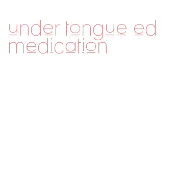 under tongue ed medication