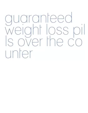 guaranteed weight loss pills over the counter