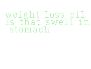 weight loss pills that swell in stomach
