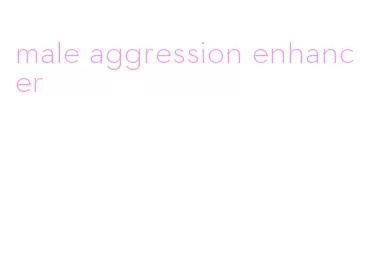 male aggression enhancer