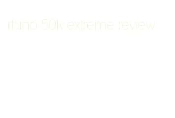 rhino 50k extreme review