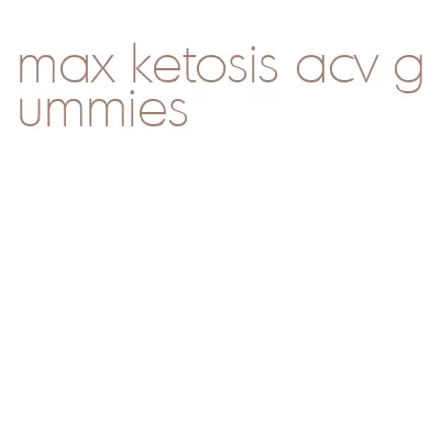 max ketosis acv gummies