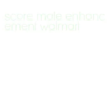 score male enhancement walmart