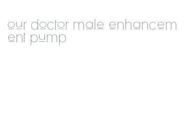 our doctor male enhancement pump