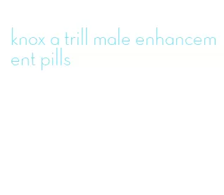 knox a trill male enhancement pills