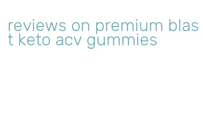 reviews on premium blast keto acv gummies