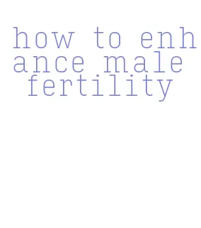 how to enhance male fertility