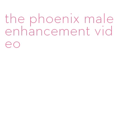 the phoenix male enhancement video