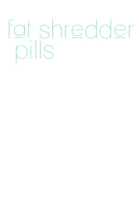 fat shredder pills