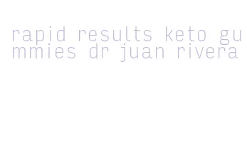 rapid results keto gummies dr juan rivera