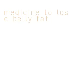 medicine to lose belly fat