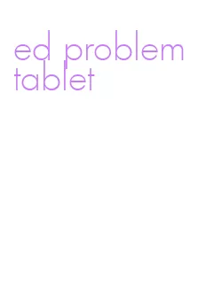 ed problem tablet