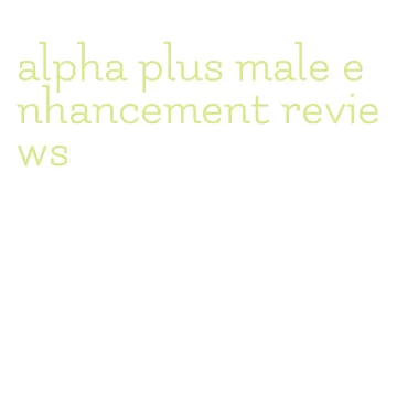 alpha plus male enhancement reviews