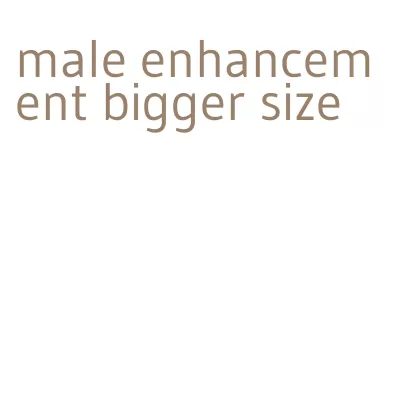 male enhancement bigger size