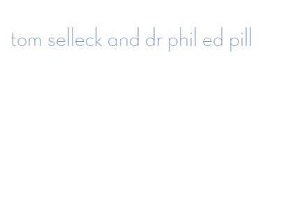 tom selleck and dr phil ed pill