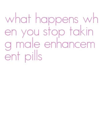 what happens when you stop taking male enhancement pills