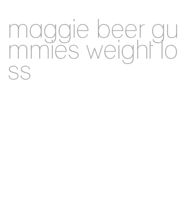 maggie beer gummies weight loss