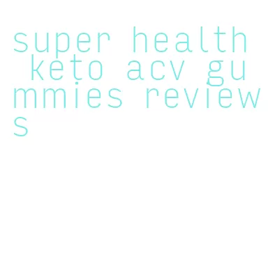 super health keto acv gummies reviews