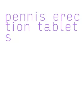 pennis erection tablets