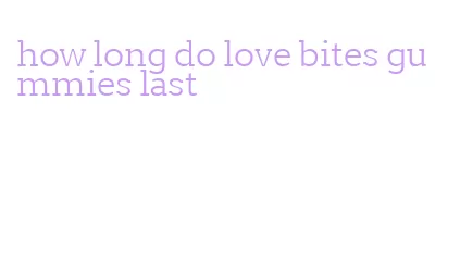 how long do love bites gummies last