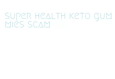 super health keto gummies scam