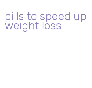 pills to speed up weight loss