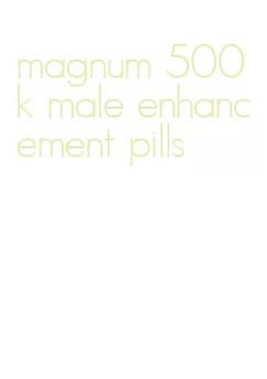 magnum 500k male enhancement pills