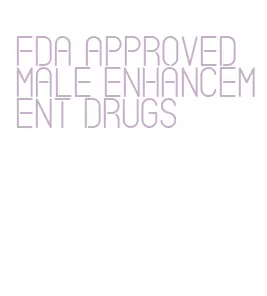 fda approved male enhancement drugs