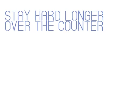 stay hard longer over the counter