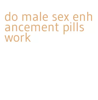 do male sex enhancement pills work