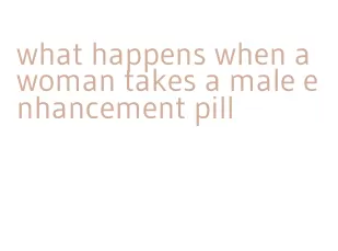 what happens when a woman takes a male enhancement pill