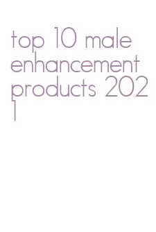 top 10 male enhancement products 2021