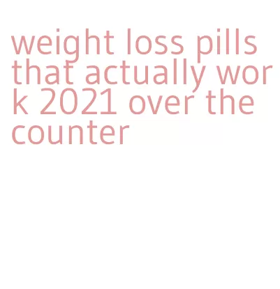 weight loss pills that actually work 2021 over the counter