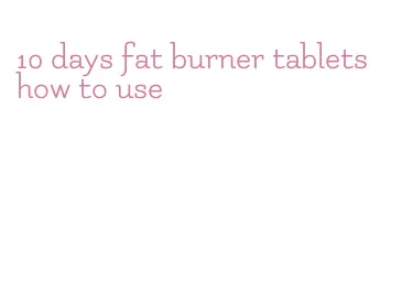 10 days fat burner tablets how to use